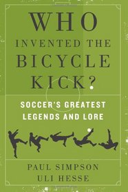 Who Invented the Bicycle Kick?: Soccer's Greatest Legends and Lore