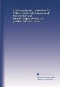 Anthropophyteia; jahrbcher fr folkloristische erhebungen und forschungen zur entwicklunggeschichte der geschlechtlichen moral (German Edition)