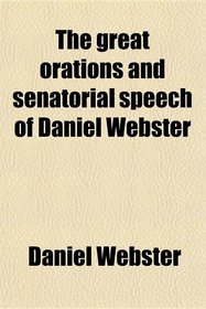 The great orations and senatorial speech of Daniel Webster