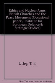 Ethics & Nuclear Arms: British Churches & the Peace Movement (Occasional Paper / Institute for European Defence & Strategi)