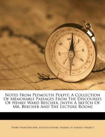 Notes From Plymouth Pulpit: A Collection Of Memorable Passages From The Discourses Of Henry Ward Beecher, [with A Sketch Of Mr. Beecher And The Lecture Room]
