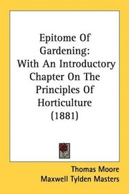 Epitome Of Gardening: With An Introductory Chapter On The Principles Of Horticulture (1881)