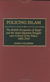 Policing Islam : The British Occupation of Egypt and the Anglo-Egyptian Struggle over Control of the Police, 1882-1914 (Contributions in Comparative Colonial Studies)