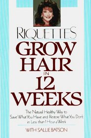 Grow Hair in Twelve Weeks : The Natural Way to Save What You Have and Restore What You Don't in Less Than