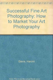 Successful Fine Art Photography: How to Market Your Art Photography