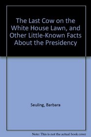 The Last Cow on the White House Lawn, and Other Little-Known Facts About the Presidency