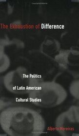 The Exhaustion of Difference: The Politics of Latin American Cultural Studies