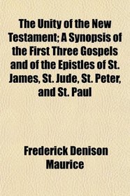 The Unity of the New Testament; A Synopsis of the First Three Gospels and of the Epistles of St. James, St. Jude, St. Peter, and St. Paul