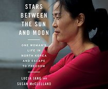Stars Between the Sun and Moon: One Woman's Life in North Korea and Escape to Freedom