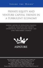Private Equity and Venture Capital Trends in a Turbulent Economy: Leading Lawyers on Developing Strategic Alliances, Evaluating New Growth Opportunities, and Analyzing Market Changes