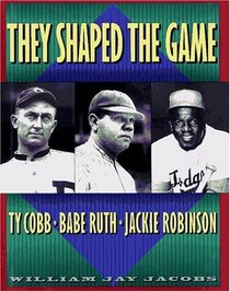 They Shaped the Game : Ty Cobb, Babe Ruth, and Jackie Robinson
