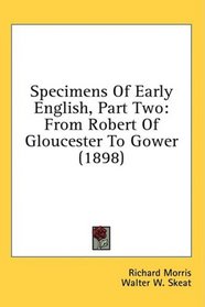 Specimens Of Early English, Part Two: From Robert Of Gloucester To Gower (1898)
