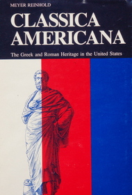 Classica Americana: The Greek and Roman Heritage in the United States