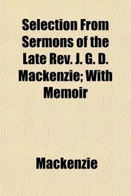 Selection From Sermons of the Late Rev. J. G. D. Mackenzie; With Memoir