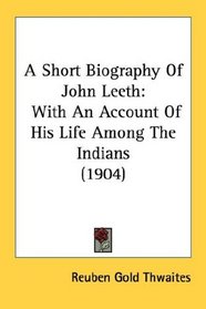 A Short Biography Of John Leeth: With An Account Of His Life Among The Indians (1904)