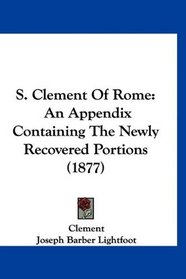 S. Clement Of Rome: An Appendix Containing The Newly Recovered Portions (1877)