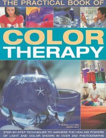 The Practical Book of Color Therapy: Step-by-Step Techniques to Harness the Healing Powers of Light and Color, Shown in Over 150 Photographs