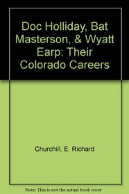 Doc Holliday, Bat Masterson, and Wyatt Earp: Their Colorado Careers