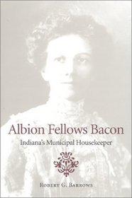 Albion Fellows Bacon: Indiana's Municipal Housekeeper (Midwestern History and Culture)