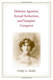 Delmira Agustini, Sexual Seduction, and Vampiric Conquest (Major Figures in Spanish and Latin American Literature and the Arts)