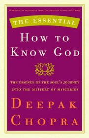 The Essential How to Know God: The Essence of the Soul's Journey Into the Mystery of Mysteries (The Essential Deepak Chopra)