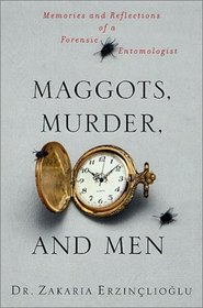 Maggots, Murder, and Men: Memories and Reflections of a Forensic Entomologist