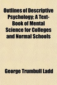 Outlines of Descriptive Psychology; A Text-Book of Mental Science for Colleges and Normal Schools