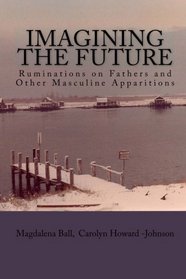 Imagining the Future: Ruminations on Fathers and Other Masculine Apparitions (Volume 1)