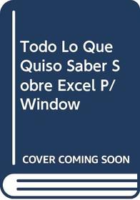 Todo Lo Que Quiso Saber Sobre Excel P/Window (Spanish Edition)