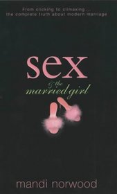 Sex and the Married Girl : From Clicking to Climaxing - The Complete Truth About Modern Marriage