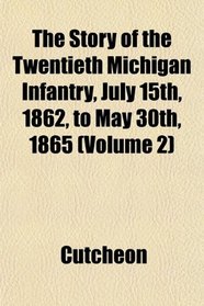 The Story of the Twentieth Michigan Infantry, July 15th, 1862, to May 30th, 1865 (Volume 2)