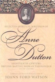 Selected Spiritual Writings of Anne Dutton: Eighteenth-Century, British-Baptist, Woman Theologian (Baptists: History, Literature, Theology, Hymns)