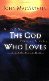 The God Who Loves: He Will Do Whatever It Takes To Draw Us To Him
