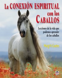 La conexion espiritual con los caballos / Connecting with Horses: Lecciones de la vida que podemos aprender de los caballos / The Life Lessons We Can Learn from Horses (Spanish Edition)