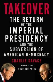 Takeover: The Return of the Imperial Presidency and the Subversion of American Democracy