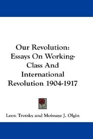 Our Revolution: Essays On Working-Class And International Revolution 1904-1917