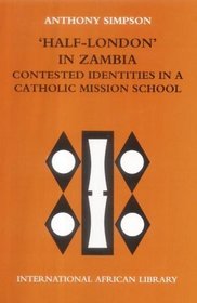 'Half-London' in Zambia : Contested Identities in a Catholic Mission School (International African Library)