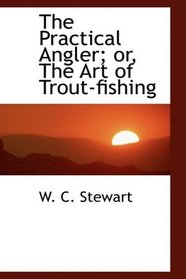 The Practical Angler; or, The Art of Trout-fishing