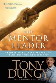 The Mentor Leader: Secrets to Building People & Teams That Win Consistently