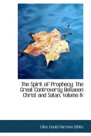 The Spirit of Prophecy: The Great Controversy Between Christ and Satan, Volume IV