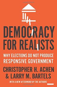 Democracy for Realists: Why Elections Do Not Produce Responsive Government (Princeton Studies in Political Behavior)