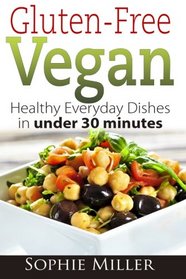 Gluten-Free Vegan: Healthy Everyday Recipes in under 30 minutes