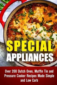 Special Appliances: Over 200 Dutch Oven, Muffin Tin and Pressure Cooker Recipes Made Simple and Low Carb (Dutch Oven Cooking & Pressure Cooker Recipes)