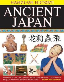 Hands-On History! Ancient Japan: Step Back to the Time of Shoguns and Samurai, with 15 Step-by-Step Projects and Over 330 Exciting Pictures