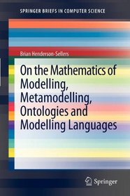 On the Mathematics of Modelling, Metamodelling, Ontologies and Modelling Languages (SpringerBriefs in Computer Science)