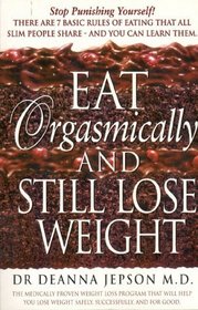 Eat Orgasmically and Still Lose Weight: Eating Orgasmically is a Simple Approach to Weight Loss That Works for Everyone