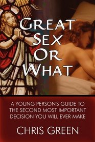 Great Sex or What: A Young Person's Guide to the Second Most Important Decision You Will Ever Make