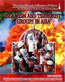 Islamism And Terrorist Groups In Asia (The Growth and Influence of Islam in the Nations of Asia and Central Asia)