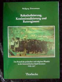 Rekatholisierung, Konfessionalisierung und Ratsregiment: Der Prozess des politischen und religiosen Wandels in der osterreichischen Stadt Konstanz, 1548-1637 ... und Rechtsquellen) (German Edition)