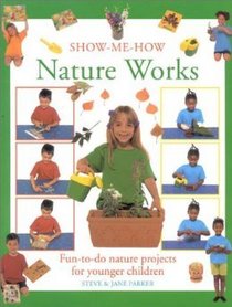 Nature Works: Fun-To-Do Nature Projects for Younger Children (Show Me How)